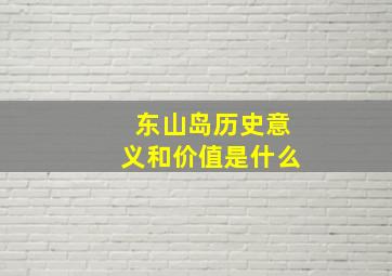 东山岛历史意义和价值是什么