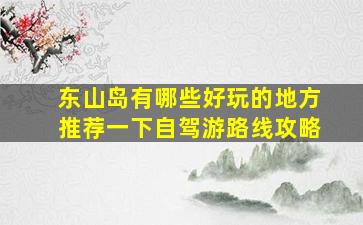 东山岛有哪些好玩的地方推荐一下自驾游路线攻略