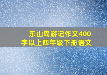 东山岛游记作文400字以上四年级下册语文