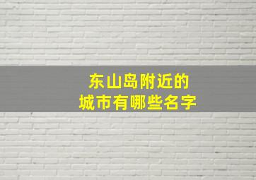 东山岛附近的城市有哪些名字