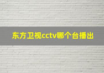 东方卫视cctv哪个台播出