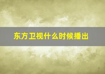 东方卫视什么时候播出