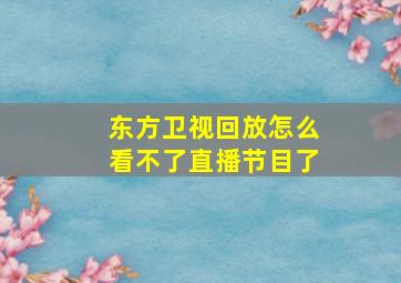 东方卫视回放怎么看不了直播节目了