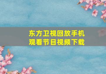 东方卫视回放手机观看节目视频下载