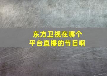 东方卫视在哪个平台直播的节目啊