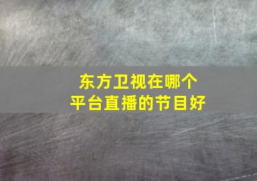 东方卫视在哪个平台直播的节目好