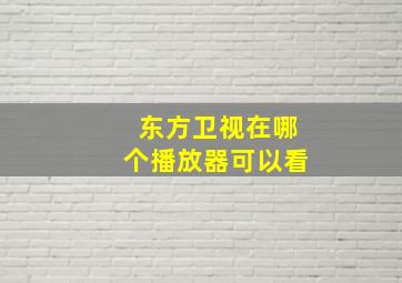 东方卫视在哪个播放器可以看