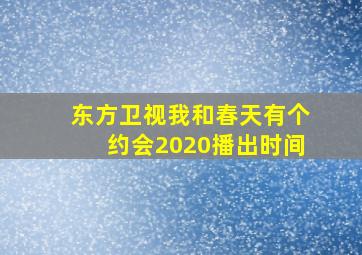 东方卫视我和春天有个约会2020播出时间