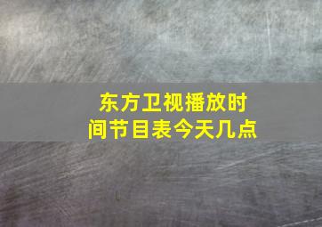 东方卫视播放时间节目表今天几点