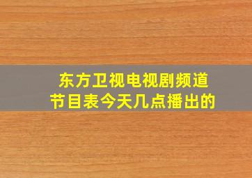 东方卫视电视剧频道节目表今天几点播出的