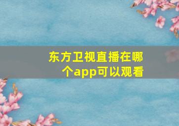 东方卫视直播在哪个app可以观看