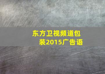 东方卫视频道包装2015广告语