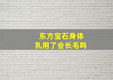 东方宝石身体乳用了会长毛吗