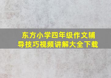 东方小学四年级作文辅导技巧视频讲解大全下载