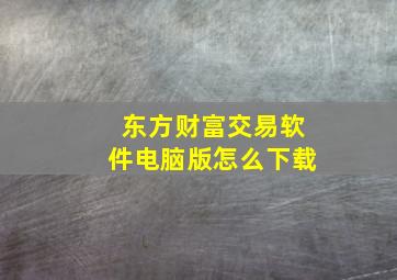 东方财富交易软件电脑版怎么下载