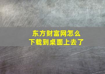 东方财富网怎么下载到桌面上去了