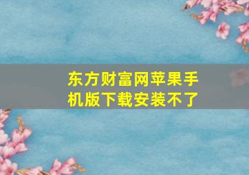 东方财富网苹果手机版下载安装不了