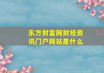 东方财富网财经资讯门户网站是什么