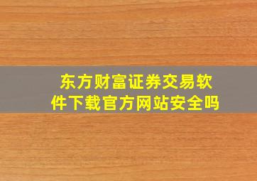 东方财富证券交易软件下载官方网站安全吗