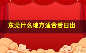 东莞什么地方适合看日出