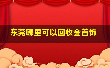 东莞哪里可以回收金首饰