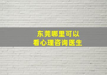 东莞哪里可以看心理咨询医生