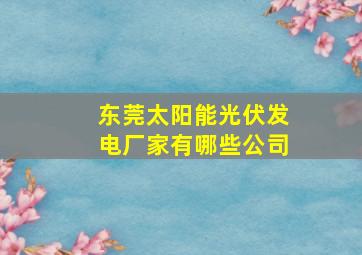 东莞太阳能光伏发电厂家有哪些公司