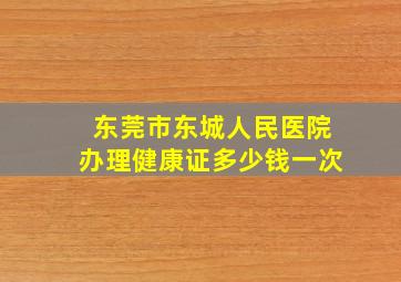 东莞市东城人民医院办理健康证多少钱一次