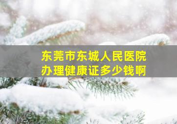 东莞市东城人民医院办理健康证多少钱啊