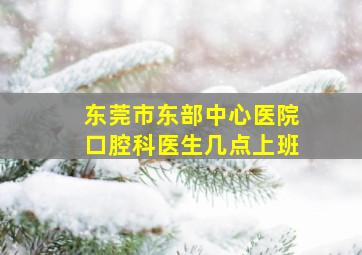 东莞市东部中心医院口腔科医生几点上班