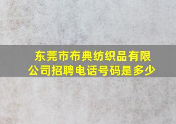 东莞市布典纺织品有限公司招聘电话号码是多少