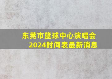 东莞市篮球中心演唱会2024时间表最新消息