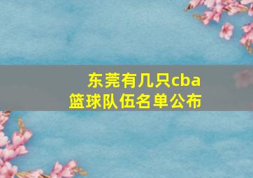 东莞有几只cba篮球队伍名单公布