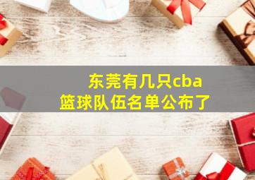 东莞有几只cba篮球队伍名单公布了