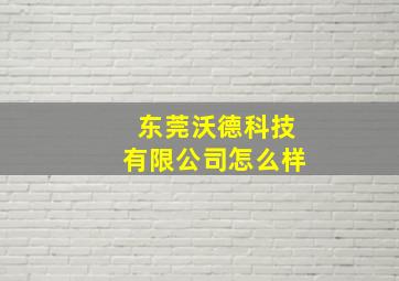 东莞沃德科技有限公司怎么样