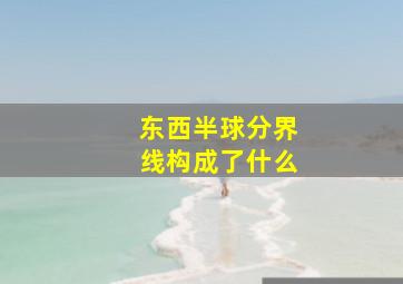 东西半球分界线构成了什么