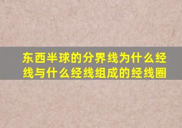 东西半球的分界线为什么经线与什么经线组成的经线圈