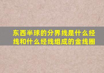 东西半球的分界线是什么经线和什么经线组成的金线圈