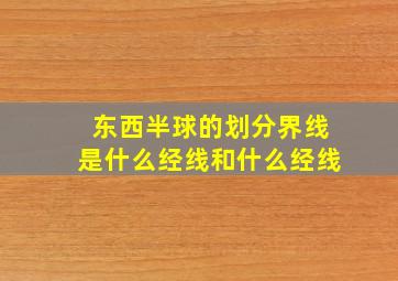 东西半球的划分界线是什么经线和什么经线