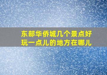 东部华侨城几个景点好玩一点儿的地方在哪儿