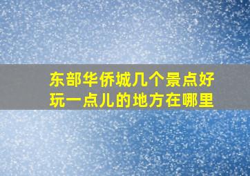 东部华侨城几个景点好玩一点儿的地方在哪里