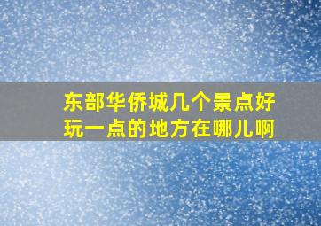 东部华侨城几个景点好玩一点的地方在哪儿啊