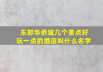 东部华侨城几个景点好玩一点的酒店叫什么名字