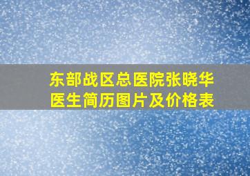 东部战区总医院张晓华医生简历图片及价格表