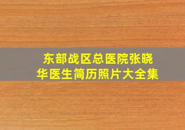 东部战区总医院张晓华医生简历照片大全集