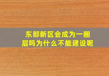 东部新区会成为一圈层吗为什么不能建设呢