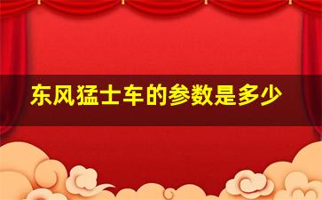 东风猛士车的参数是多少