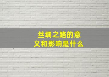 丝绸之路的意义和影响是什么