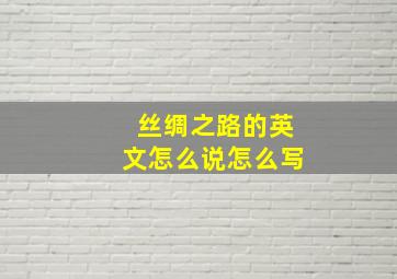 丝绸之路的英文怎么说怎么写