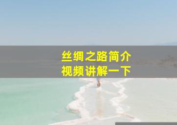 丝绸之路简介视频讲解一下